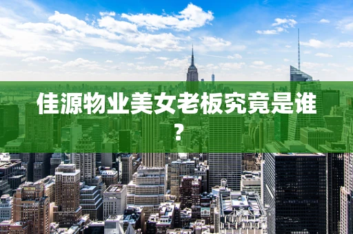 佳源物业美女老板究竟是谁？