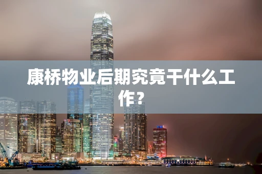 康桥物业后期究竟干什么工作？