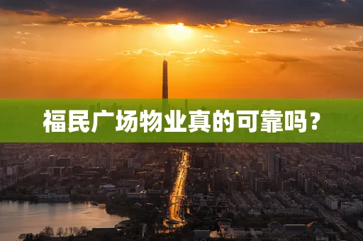福民广场物业真的可靠吗？