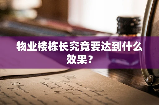 物业楼栋长究竟要达到什么效果？