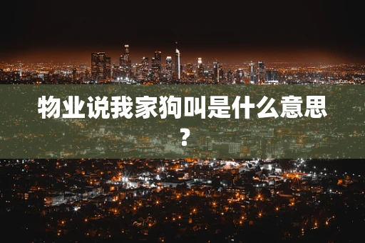 物业说我家狗叫是什么意思？