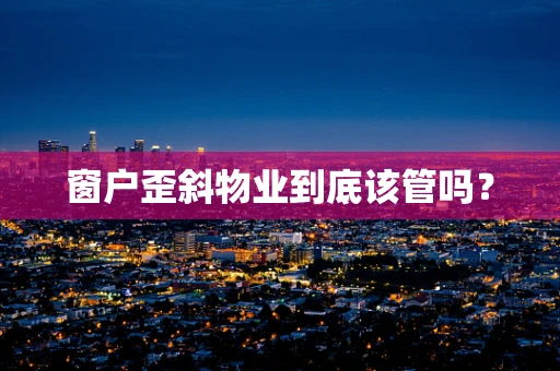 窗户歪斜物业到底该管吗？