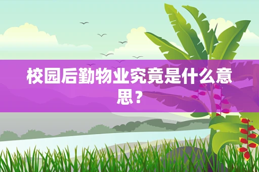 校园后勤物业究竟是什么意思？