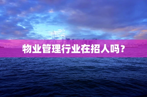 物业管理行业在招人吗？
