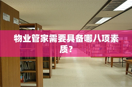 物业管家需要具备哪八项素质？