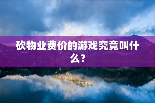砍物业费价的游戏究竟叫什么？