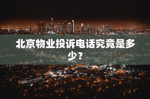 北京物业投诉电话究竟是多少？