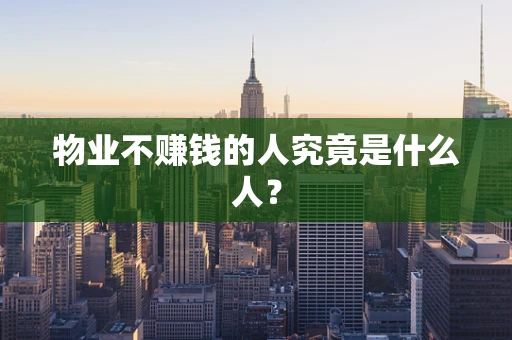物业不赚钱的人究竟是什么人？