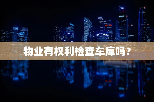 物业有权利检查车库吗？