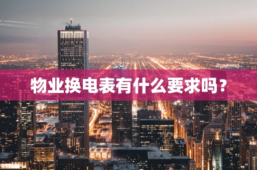物业换电表有什么要求吗？