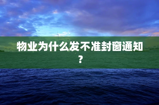 物业为什么发不准封窗通知？