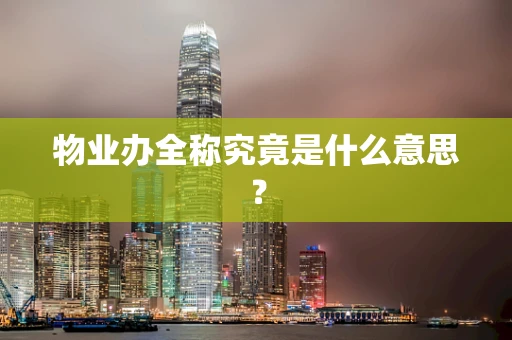 物业办全称究竟是什么意思？