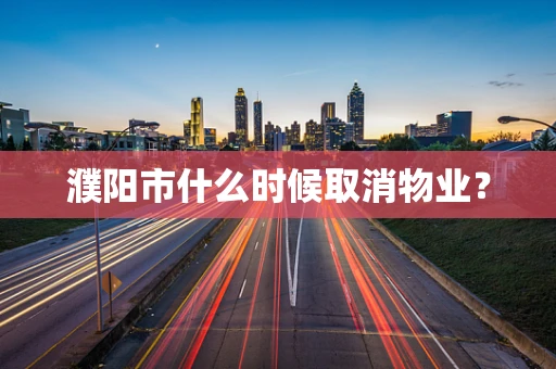濮阳市什么时候取消物业？