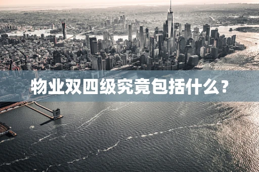 物业双四级究竟包括什么？