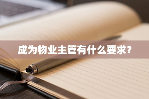 成为物业主管有什么要求？