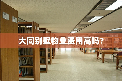 大同别墅物业费用高吗？