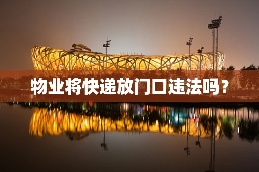 物业将快递放门口违法吗？
