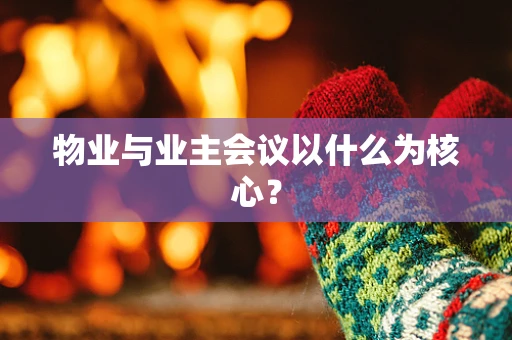 物业与业主会议以什么为核心？