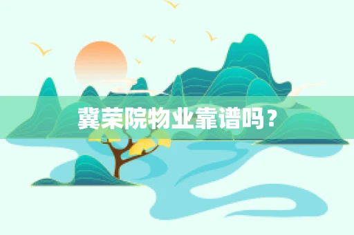 冀荣院物业靠谱吗？