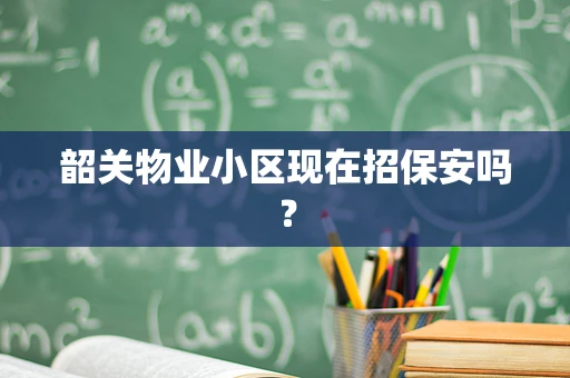 韶关物业小区现在招保安吗？