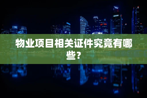 物业项目相关证件究竟有哪些？