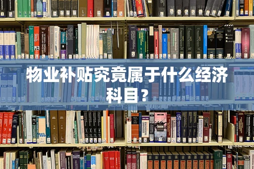 物业补贴究竟属于什么经济科目？