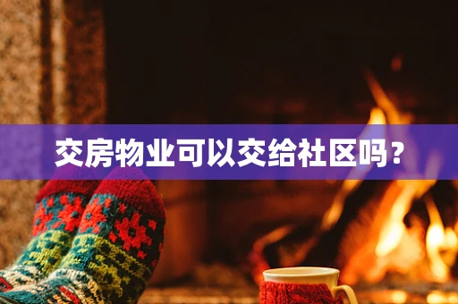 交房物业可以交给社区吗？