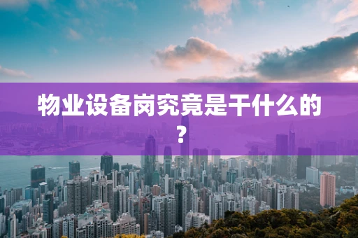 物业设备岗究竟是干什么的？