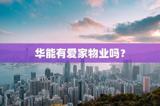 华能有爱家物业吗？