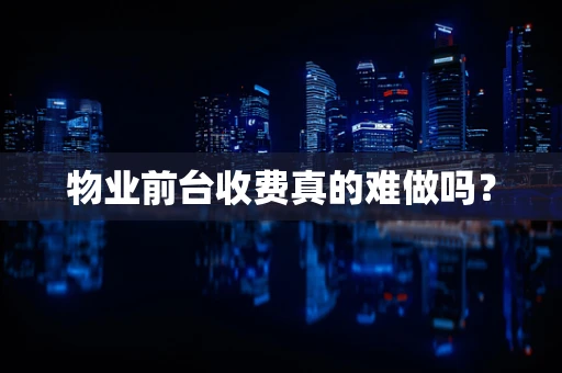 物业前台收费真的难做吗？
