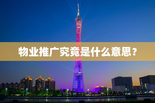 物业推广究竟是什么意思？