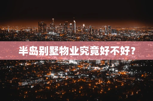 半岛别墅物业究竟好不好？