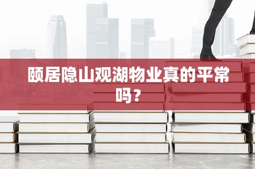 颐居隐山观湖物业真的平常吗？