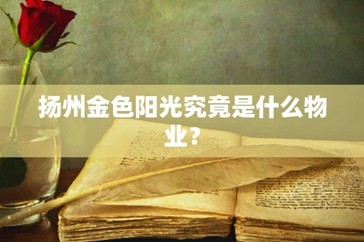 扬州金色阳光究竟是什么物业？