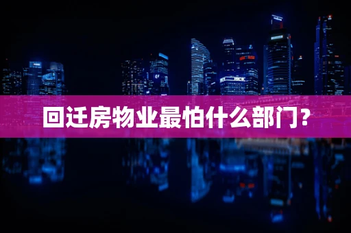 回迁房物业最怕什么部门？