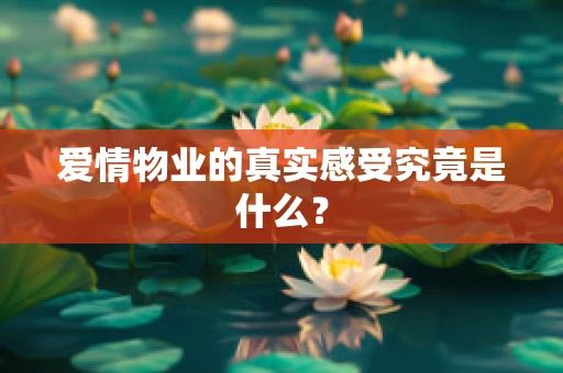爱情物业的真实感受究竟是什么？