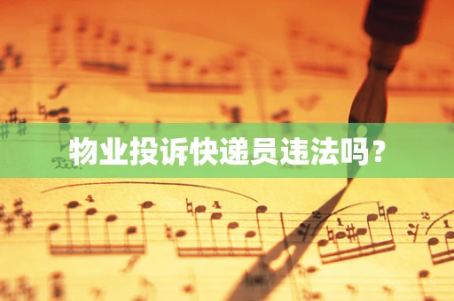 物业投诉快递员违法吗？