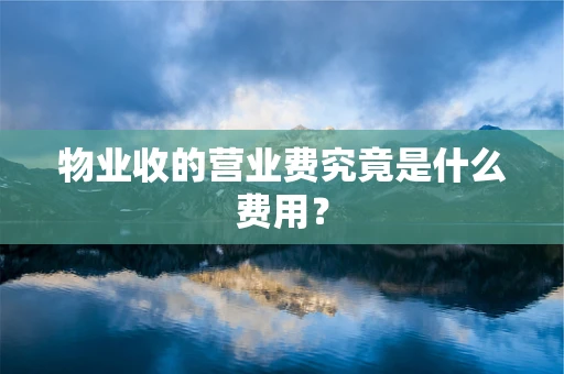 物业收的营业费究竟是什么费用？