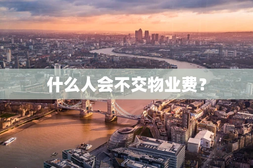 什么人会不交物业费？