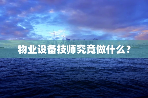 物业设备技师究竟做什么？
