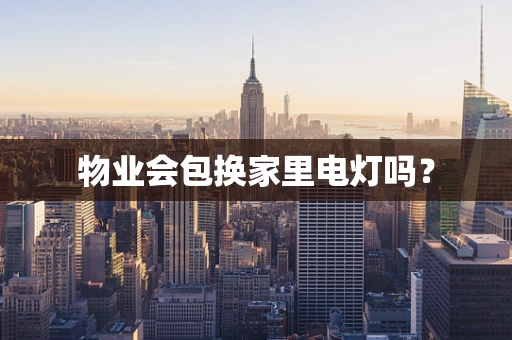 物业会包换家里电灯吗？