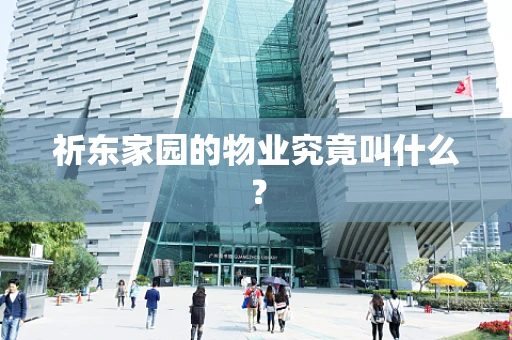 祈东家园的物业究竟叫什么？