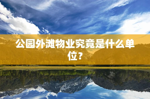 公园外滩物业究竟是什么单位？