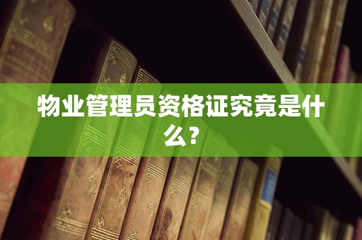 物业管理员资格证究竟是什么？