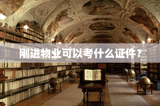 刚进物业可以考什么证件？