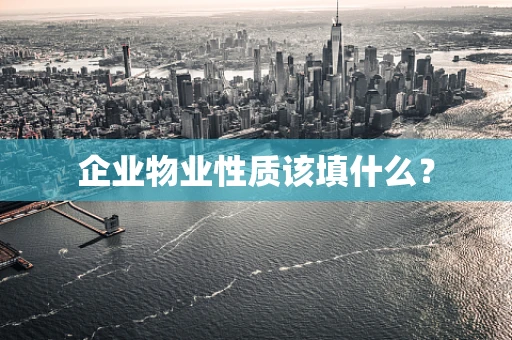 企业物业性质该填什么？