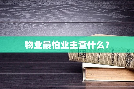 物业最怕业主查什么？