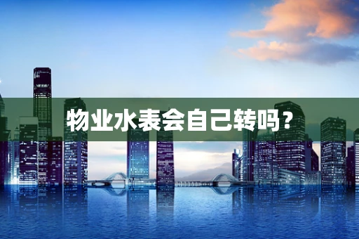 物业水表会自己转吗？