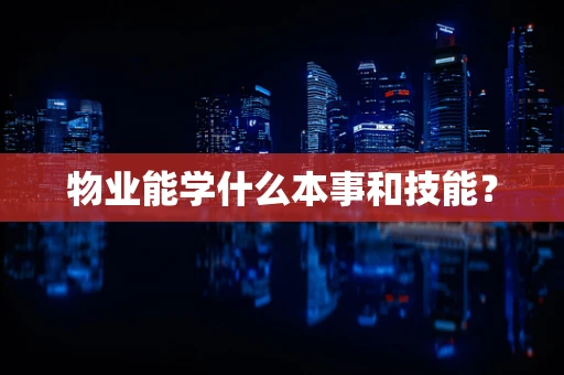 物业能学什么本事和技能？