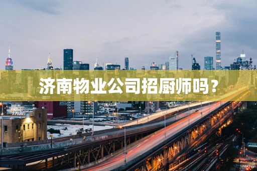 济南物业公司招厨师吗？